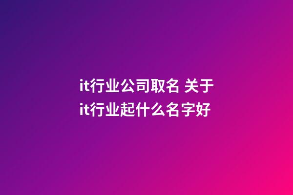 it行业公司取名 关于it行业起什么名字好-第1张-公司起名-玄机派